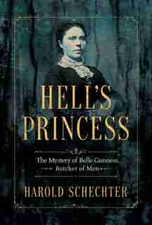 Hell's Princess: The Mystery Of Belle Gunness, Butcher Of Men by Harold Schechter
