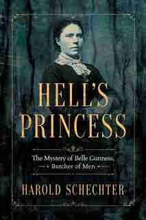 Hell's Princess: The Mystery Of Belle Gunness, Butcher Of Men by Harold Schechter