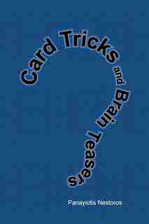 Card Tricks And Brain Teasers: A Beginners And Intermediate's Guide To Card Tricks, Puzzles And Brain Teasers Of All Sorts by Panayiotis Nestoros