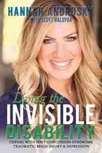 Living The Invisible Disability: Coping With Post Concussion Syndrome Traumatic Brain Injury & Depression by Hannah Andrusky