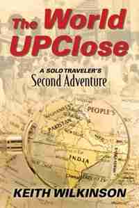 The World Upclose: A Solo Traveler's Second Adventure by Keith Wilkinson