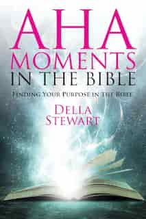 Aha Moments In The Bible: Finding Your Purpose In The Bible by Della Stewart