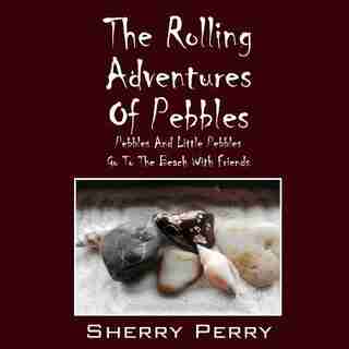 The Rolling Adventures Of Pebbles: Pebbles And Little Pebbles Go To The Beach With Friends by Sherry Perry