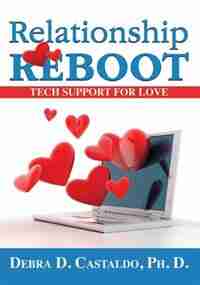 Relationship Reboot: Tech Support For Love by Debra D. Castaldo Phd