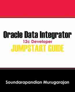 Oracle Data Integrator 12c Developer Jump Start Guide by Soundarapandian Murugarajan
