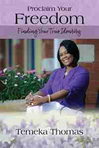 Proclaim Your Freedom: Finding Your True Identity by Temeka Thomas