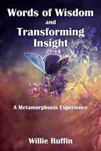 Words Of Wisdom And Transforming Insight: A Metamorphosis Experience by Willie Ruffin