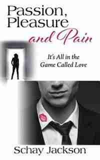 Passion, Pleasure And Pain: It's All In The Game Called Love by Schay Jackson