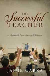 The Successful Teacher: 21 Strategies To Ensure Success In The Classroom by Jaime Garza