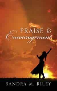 Praise & Encouragement by Sandra M. Riley