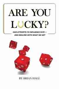 Are You Lucky? Our Attempts To Influence Our Fate -- And Dealing With What We Get by Brian Hale