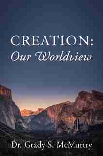 Creation: Our Worldview by Dr Grady S Mcmurtry