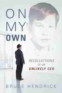 On My Own: Recollections Of An Unlikely Ceo by Bruce Hendrick