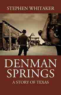 Denman Springs: A Story Of Texas by Stephen Whitaker