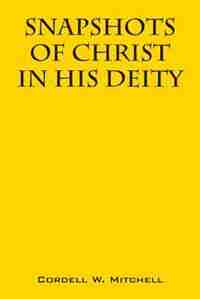 Snapshots Of Christ: In His Deity by Cordell W. Mitchell