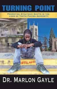 Turning Point: Promoting Strategic Shifts In The Lives Of Youth Facing Adversity by Dr. Marlon Gayle