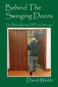 Behind The Swinging Doors: The Back Room Of Food Service by David Webb