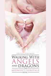 Walking With Angels And Dragons: The Midwife's Heritage Book 1 by Savta Chapman