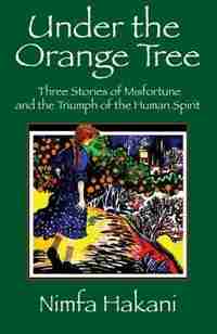 Under The Orange Tree: Three Stories Of Misfortune And The Triumph Of The Human Spirit by Nimfa Hakani