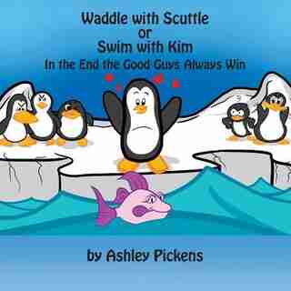 Waddle With Scuttle Or Swim With Kim: In The End The Good Guys Always Win by Ashley Pickens