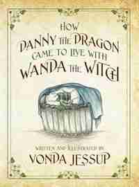 How Danny The Dragon Came To Live With Wanda The Witch by Vonda Jessup