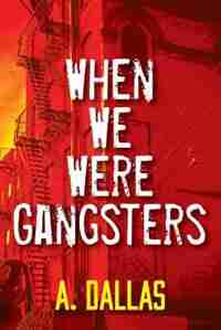 When We Were Gangsters by A. Dallas