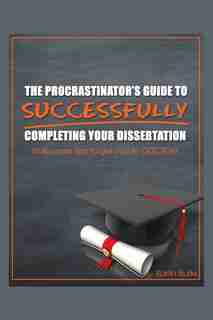 The Procrastinator's Guide To Successfully Completing Your Dissertation: 10 Success Tips To Get You To Doctor! by Karlin Burks