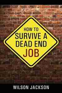 How To Survive A Dead End Job by Wilson Jackson