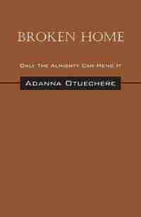 Broken Home: Only The Almighty Can Mend It by Adanna Otuechere