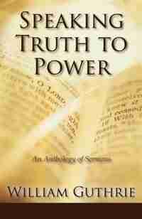 Speaking Truth To Power: An Anthology Of Sermons by William Guthrie