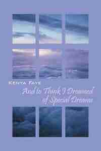 And To Think I Dreamed Of Special Dreams by Kenya Faye