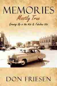 Memories: Mostly True - Growing Up In The 40s & Fabulous 50s by Don Friesen