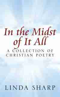 In The Midst Of It All: A Collection Of Christian Poetry by Linda Sharp