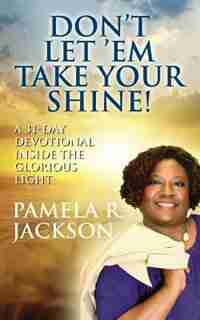 Don't Let 'em Take Your Shine! A 31-day Devotional Inside The Glorious Light by Pamela R. Jackson