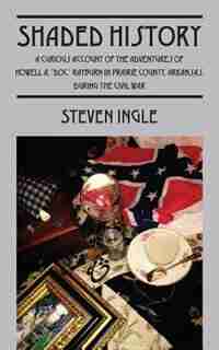 Shaded History: A Curious Account Of The Adventures Of Howell A. Doc Rayburn In Prairie County Arkansas During The by Steven Ingle