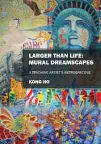 Larger Than Life: Mural Dreamscapes: A Teaching Artist's Retrospective by Kong Ho