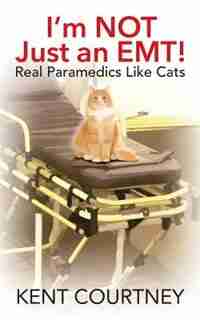 I'm Not Just An Emt! Real Paramedics Like Cats by Kent Courtney