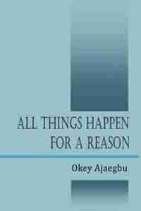 All Things Happen For A Reason by Okey Ajaegbu