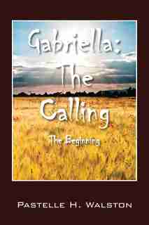 Gabriella: The Calling - The Beginning by Pastelle H. Walston