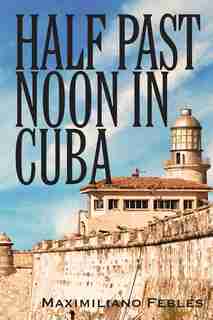 Half Past Noon In Cuba by Maximiliano Febles