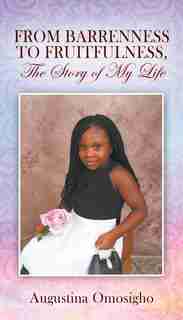 From Barrenness To Fruitfulness, The Story Of My Life by Augustina Omosigho