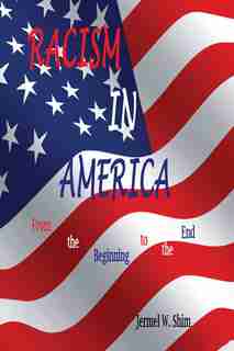 Racism In America: From The Beginning To The End by Jermel W Shim