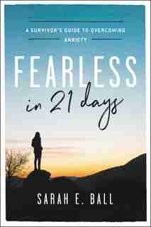 Fearless In 21 Days: A Survivor's Guide To Overcoming Anxiety by Sarah E. Ball