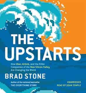 The Upstarts: How Uber, Airbnb, And The Killer Companies Of The New Silicon Valley Are Changing The World by Brad Stone