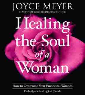 Healing The Soul Of A Woman: How To Overcome Your Emotional Wounds by Joyce Meyer