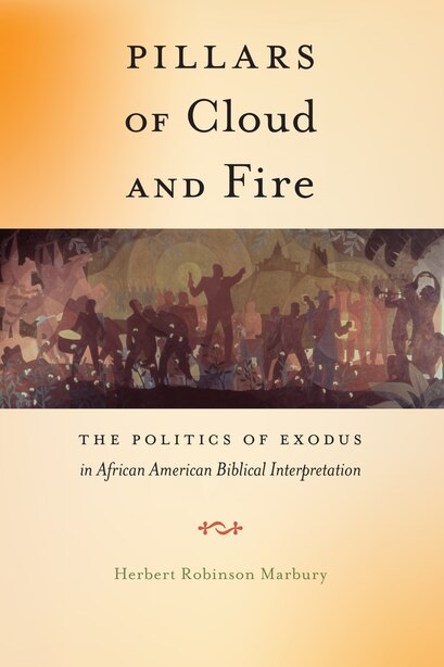 Pillars Of Cloud And Fire: The Politics Of Exodus In African American Biblical Interpretation by Marbury, Herbert Robinson
