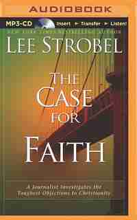 The Case for Faith: A Journalist Investigates the Toughest Objections to Christianity by Lee Strobel