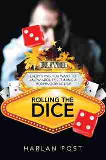 Rolling The Dice: Everything You Want To Know About Becoming A Hollywood Actor by Harlan Post