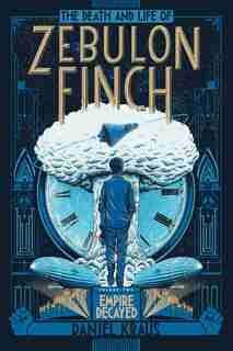 The Death and Life of Zebulon Finch, Volume Two: Empire Decayed by Daniel Kraus