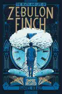 The Death and Life of Zebulon Finch, Volume Two: Empire Decayed by Daniel Kraus